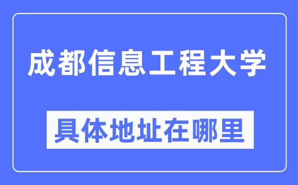 成都信息工程大學具體地址在哪里,在成都的哪個區(qū)？