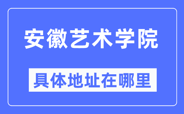 安徽藝術(shù)學(xué)院具體地址在哪里,在哪個(gè)城市，哪個(gè)區(qū)？