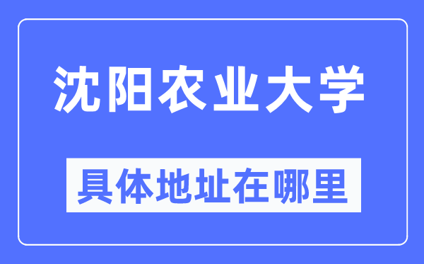 沈陽農業(yè)大學具體地址在哪里,在沈陽的哪個區(qū)？