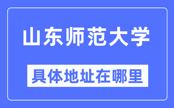 山東師范大學(xué)具體地址在哪里,在哪個(gè)城市，哪個(gè)區(qū)？