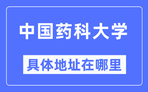 中國藥科大學(xué)具體地址在哪里,在哪個城市，哪個區(qū)？