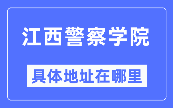 江西警察學院具體地址在哪里,在哪個城市，哪個區(qū)？