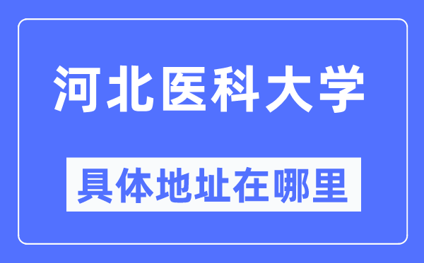 河北醫(yī)科大學(xué)具體地址在哪里,在哪個城市，哪個區(qū)？