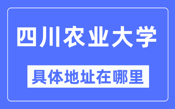 四川農(nóng)業(yè)大學(xué)具體地址在哪里,在哪個城市，哪個區(qū)？