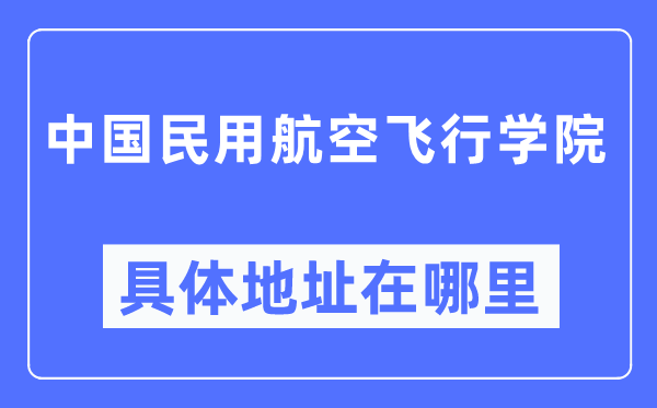 中國(guó)民用航空飛行學(xué)院具體地址在哪里,在哪個(gè)城市，哪個(gè)區(qū)？