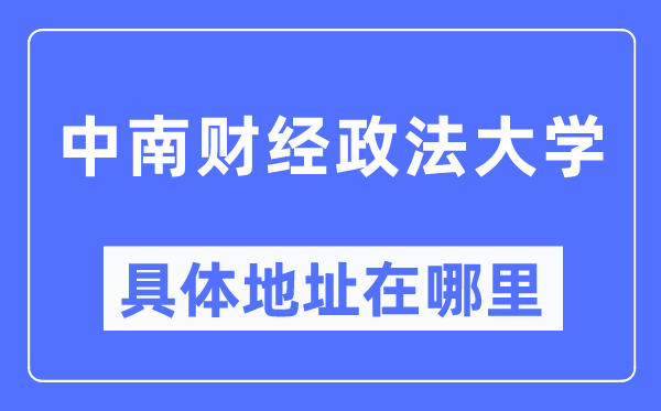 中南財(cái)經(jīng)政法大學(xué)具體地址在哪里,在哪個(gè)城市，哪個(gè)區(qū)？