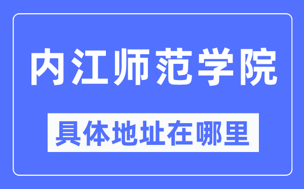 內(nèi)江師范學(xué)院具體地址在哪里,在內(nèi)江的哪個(gè)區(qū)？