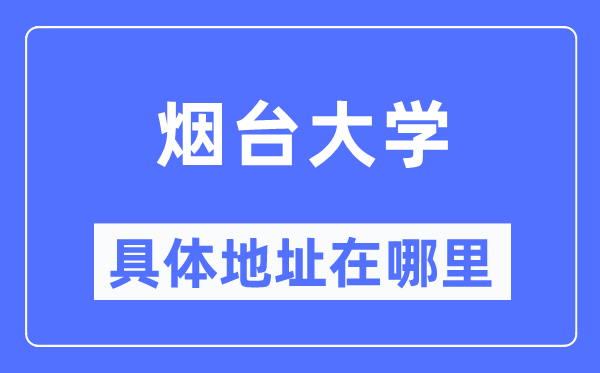 煙臺大學(xué)具體地址在哪里,在煙臺的哪個區(qū)？