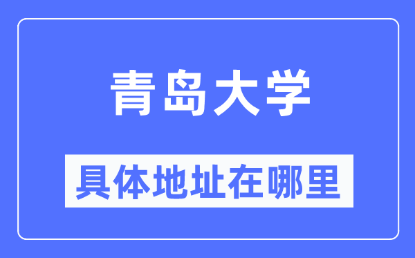 青島大學(xué)具體地址在哪里,在青島的哪個(gè)區(qū)？
