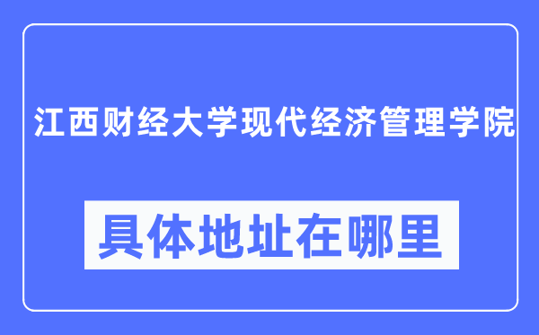 江西財經(jīng)大學(xué)現(xiàn)代經(jīng)濟(jì)管理學(xué)院具體地址在哪里,在哪個城市，哪個區(qū)？