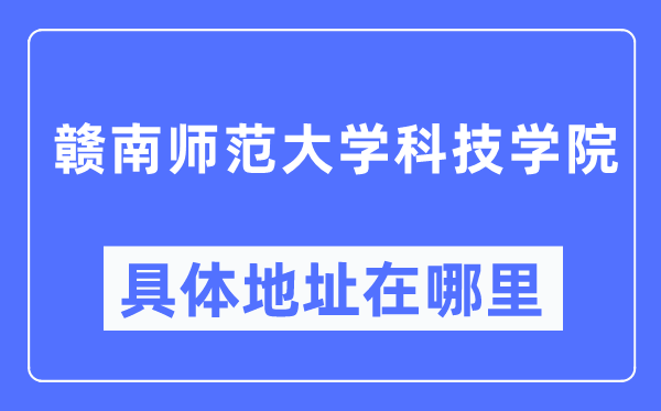 贛南師范大學(xué)科技學(xué)院具體地址在哪里,在哪個(gè)城市，哪個(gè)區(qū)？