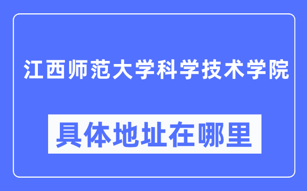 江西師范大學(xué)科學(xué)技術(shù)學(xué)院具體地址在哪里,在哪個(gè)城市，哪個(gè)區(qū)？