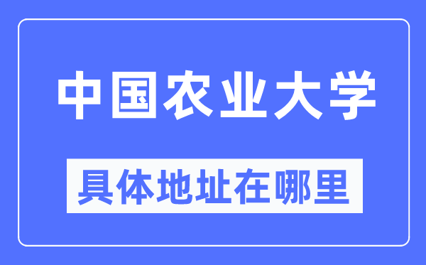 中國農(nóng)業(yè)大學(xué)具體地址在哪里,在哪個城市，哪個區(qū)？