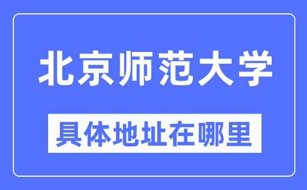 北京師范大學(xué)具體地址在哪里,在北京的哪個(gè)區(qū)？
