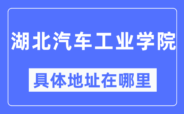 湖北汽車工業(yè)學(xué)院具體地址在哪里,在哪個城市，哪個區(qū)？