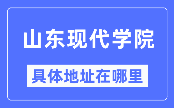 山東現(xiàn)代學(xué)院具體地址在哪里,在哪個城市，哪個區(qū)？