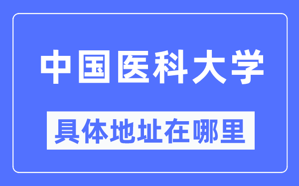 中國醫(yī)科大學(xué)具體地址在哪里,在哪個(gè)城市，哪個(gè)區(qū)？