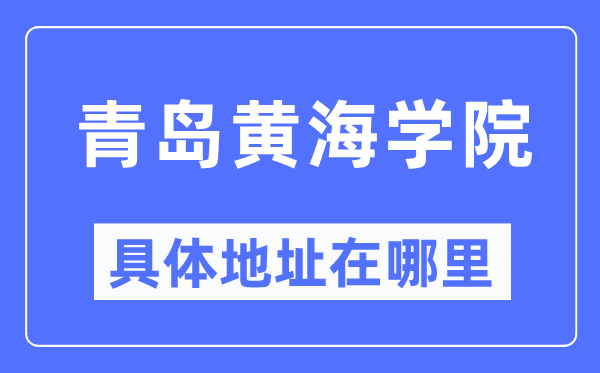 青島黃海學(xué)院具體地址在哪里,在青島的哪個(gè)區(qū)？