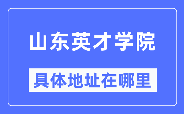 山東英才學(xué)院具體地址在哪里,在哪個(gè)城市，哪個(gè)區(qū)？