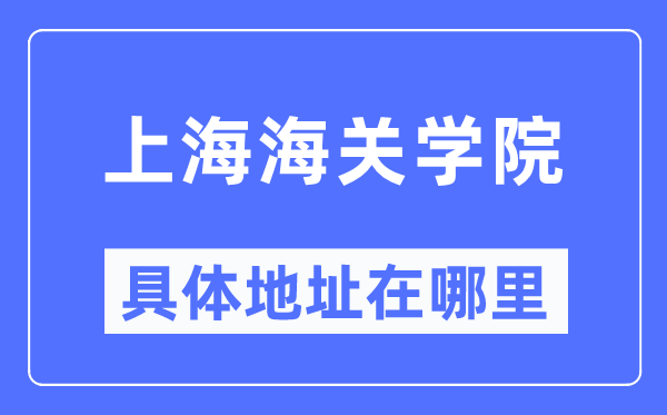 上海海關(guān)學(xué)院具體地址在哪里,在上海的哪個區(qū)？