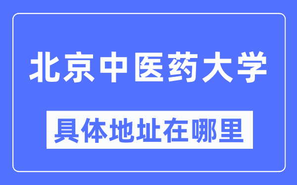 北京中醫(yī)藥大學(xué)具體地址在哪里,在北京的哪個區(qū)？