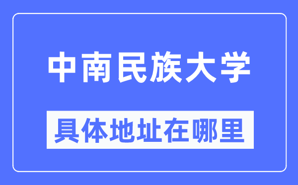 中南民族大學(xué)具體地址在哪里,在哪個(gè)城市，哪個(gè)區(qū)？