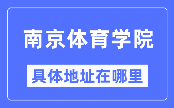 南京體育學(xué)院具體地址在哪里,在南京的哪個區(qū)？