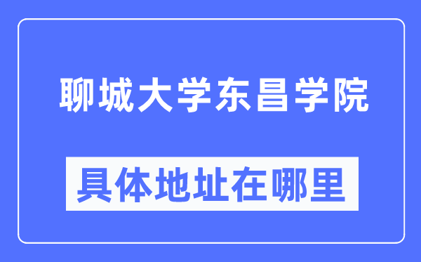 聊城大學(xué)東昌學(xué)院具體地址在哪里,在聊城的哪個(gè)區(qū)？