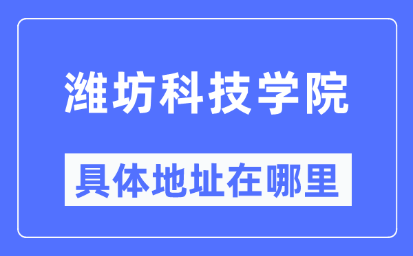 濰坊科技學(xué)院具體地址在哪里,在濰坊的哪個(gè)區(qū)？