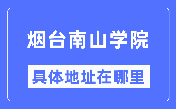 煙臺(tái)南山學(xué)院具體地址在哪里,在煙臺(tái)的哪個(gè)區(qū)？