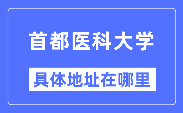 首都醫(yī)科大學具體地址在哪里,在哪個城市，哪個區(qū)？