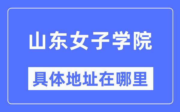 山東女子學院具體地址在哪里,在哪個城市，哪個區(qū)？