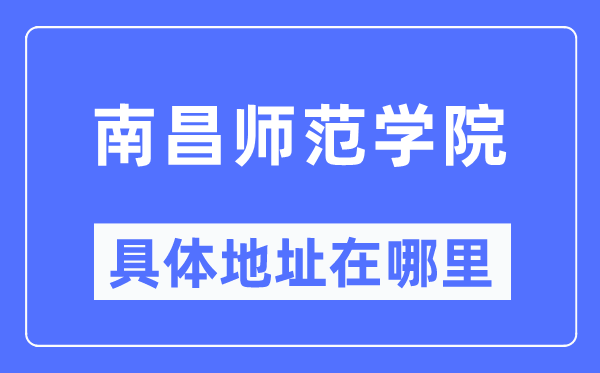 南昌師范學(xué)院具體地址在哪里,在南昌的哪個區(qū)？