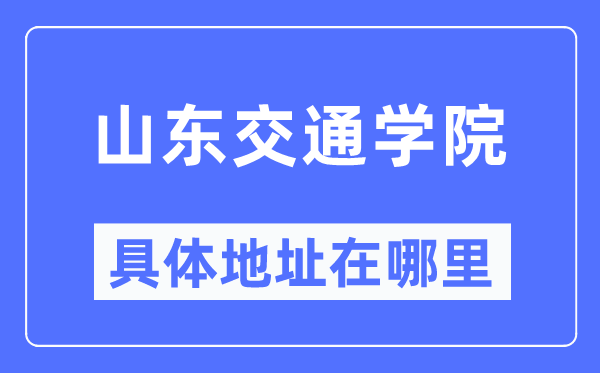 山東交通學(xué)院具體地址在哪里,在哪個(gè)城市，哪個(gè)區(qū)？