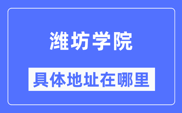 濰坊學(xué)院具體地址在哪里,在濰坊的哪個區(qū)？