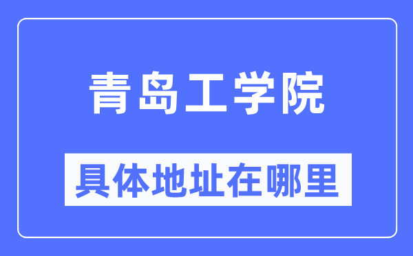 青島工學(xué)院具體地址在哪里,在青島的哪個區(qū)？