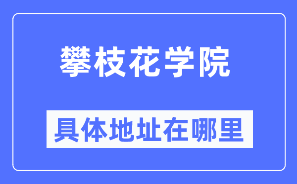 攀枝花學(xué)院具體地址在哪里,在攀枝花的哪個(gè)區(qū)？