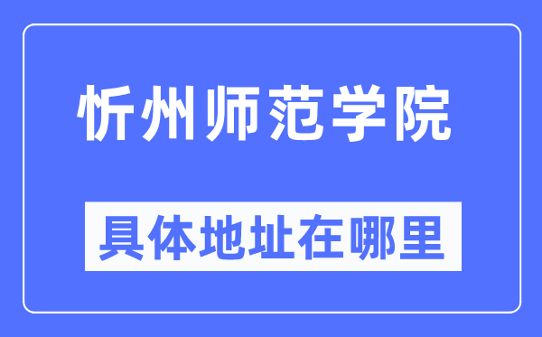 忻州師范學院具體地址在哪里,在忻州的哪個區(qū)？