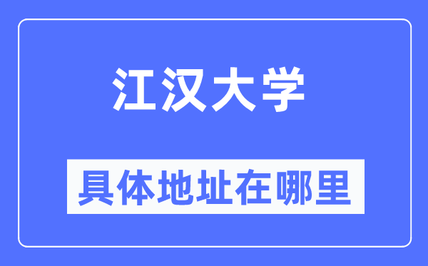 江漢大學(xué)具體地址在哪里,在哪個(gè)城市，哪個(gè)區(qū)？