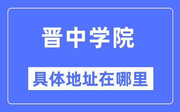 晉中學(xué)院具體地址在哪里,在晉中的哪個(gè)區(qū)？
