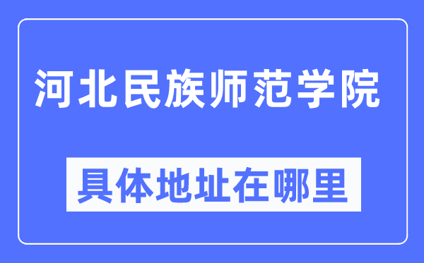 河北民族師范學(xué)院具體地址在哪里,在哪個(gè)城市，哪個(gè)區(qū)？