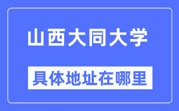 山西大同大學(xué)具體地址在哪里,在哪個城市，哪個區(qū)？