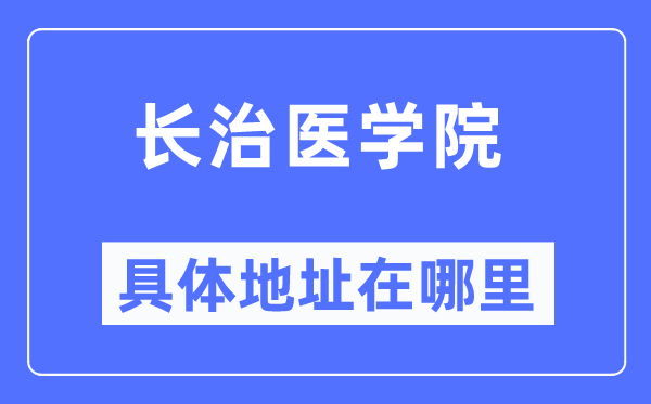 長治醫(yī)學(xué)院具體地址在哪里,在長治的哪個(gè)區(qū)？