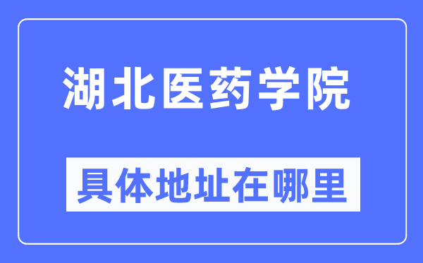 湖北醫(yī)藥學(xué)院具體地址在哪里,在哪個城市，哪個區(qū)？
