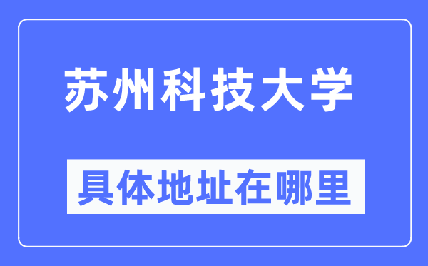 蘇州科技大學(xué)具體地址在哪里,在蘇州的哪個(gè)區(qū)？