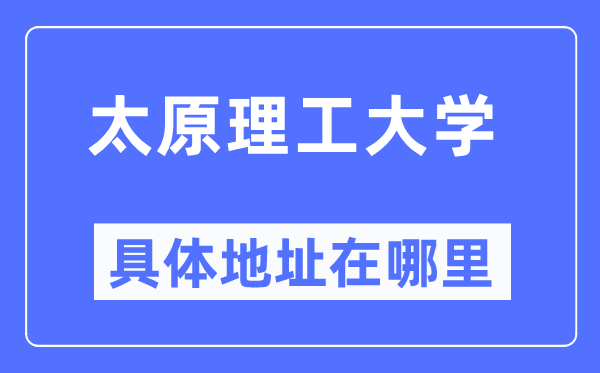 太原理工大學(xué)具體地址在哪里,在太原的哪個(gè)區(qū)？