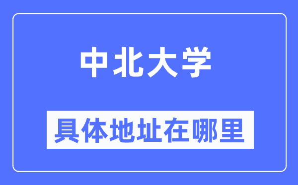 中北大學(xué)具體地址在哪里,在哪個城市，哪個區(qū)？