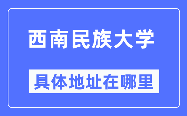 西南民族大學具體地址在哪里,在哪個城市，哪個區(qū)？