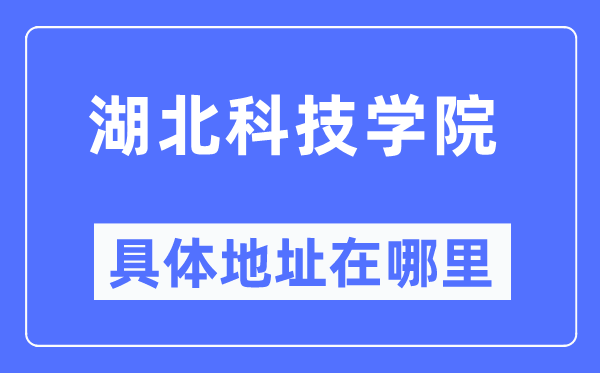 湖北科技學(xué)院具體地址在哪里,在哪個城市，哪個區(qū)？