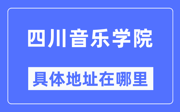四川音樂學(xué)院具體地址在哪里,在哪個(gè)城市，哪個(gè)區(qū)？